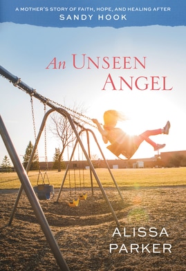 Book cover for An Unseen Angel: A Mother's Story of Faith, Hope, and Healing after Sandy Hook, by Alissa Parker